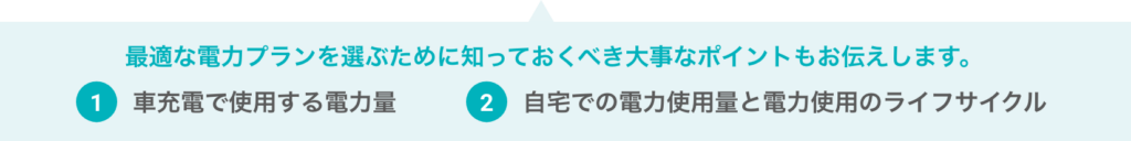 最適な電力プランを選ぶために知っておくべき大事なポイントもお伝えします。１車充電で使用する電力量、２自宅での電力使用量と電力使用のライフサイクル